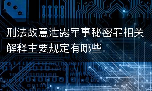 刑法故意泄露军事秘密罪相关解释主要规定有哪些