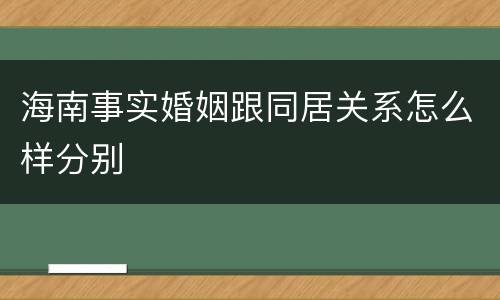 海南事实婚姻跟同居关系怎么样分别