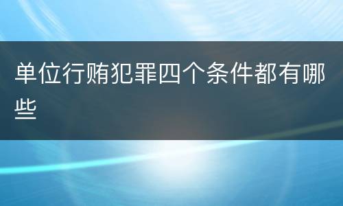 单位行贿犯罪四个条件都有哪些