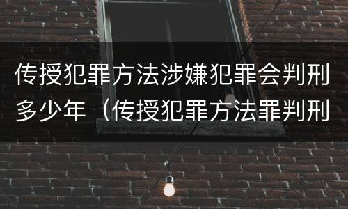 传授犯罪方法涉嫌犯罪会判刑多少年（传授犯罪方法罪判刑案例）