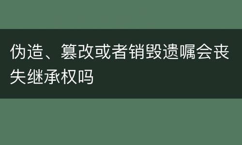 伪造、篡改或者销毁遗嘱会丧失继承权吗