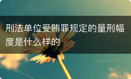 刑法单位受贿罪规定的量刑幅度是什么样的