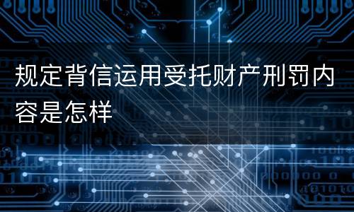 规定背信运用受托财产刑罚内容是怎样