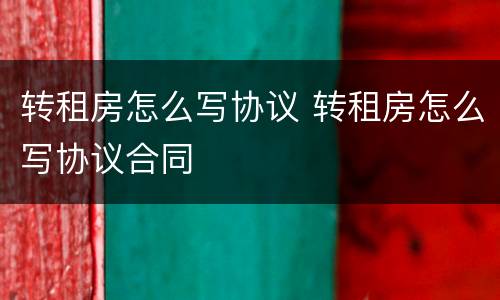 转租房怎么写协议 转租房怎么写协议合同