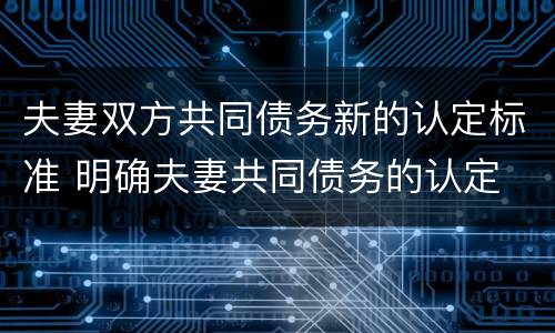 夫妻双方共同债务新的认定标准 明确夫妻共同债务的认定