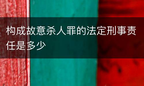 构成故意杀人罪的法定刑事责任是多少