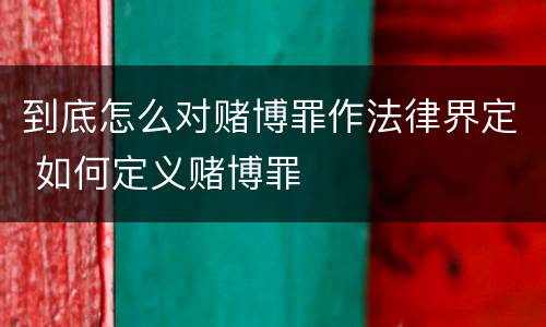 到底怎么对赌博罪作法律界定 如何定义赌博罪