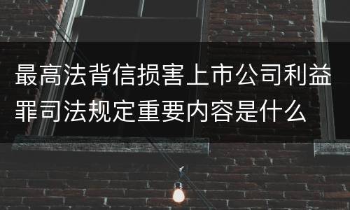 最高法背信损害上市公司利益罪司法规定重要内容是什么