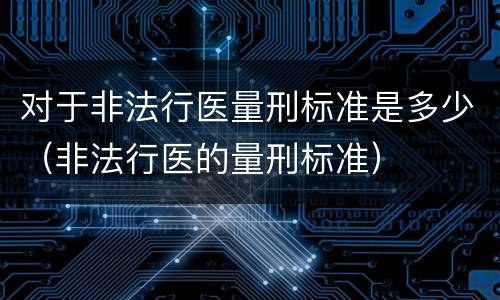对于非法行医量刑标准是多少（非法行医的量刑标准）