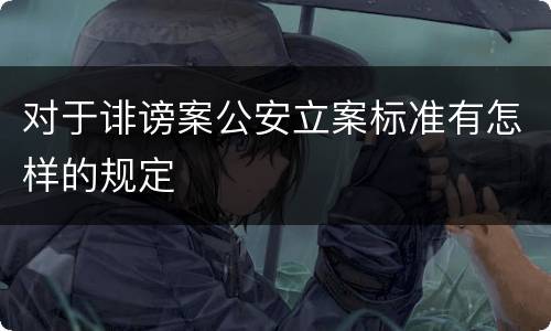 对于诽谤案公安立案标准有怎样的规定