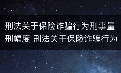 刑法关于保险诈骗行为刑事量刑幅度 刑法关于保险诈骗行为刑事量刑幅度的规定
