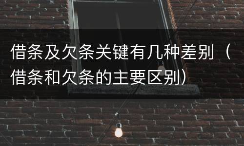 借条及欠条关键有几种差别（借条和欠条的主要区别）