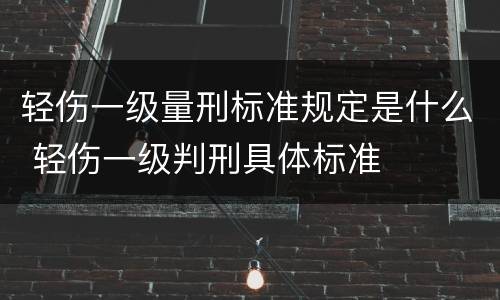 轻伤一级量刑标准规定是什么 轻伤一级判刑具体标准