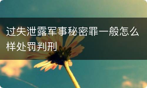 过失泄露军事秘密罪一般怎么样处罚判刑