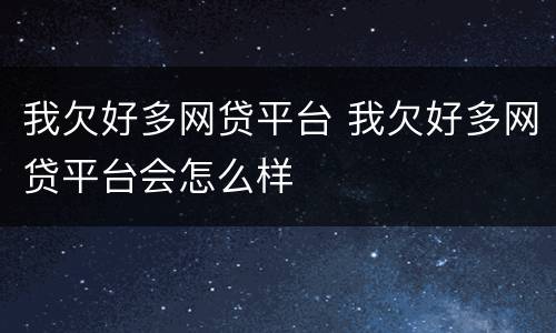我欠好多网贷平台 我欠好多网贷平台会怎么样