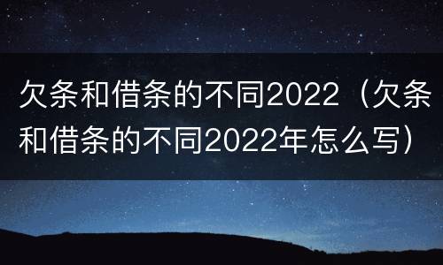 欠条和借条的不同2022（欠条和借条的不同2022年怎么写）
