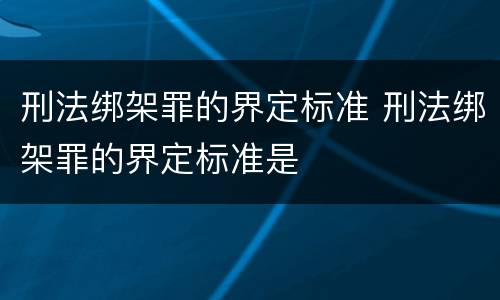 刑法绑架罪的界定标准 刑法绑架罪的界定标准是
