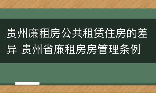 贵州廉租房公共租赁住房的差异 贵州省廉租房房管理条例