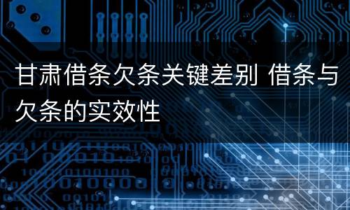 甘肃借条欠条关键差别 借条与欠条的实效性