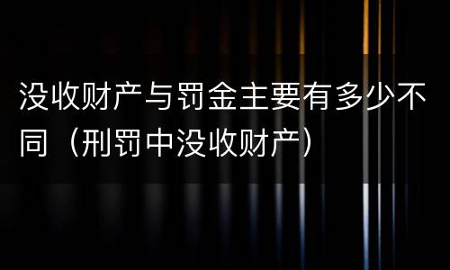 没收财产与罚金主要有多少不同（刑罚中没收财产）