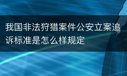 我国非法狩猎案件公安立案追诉标准是怎么样规定