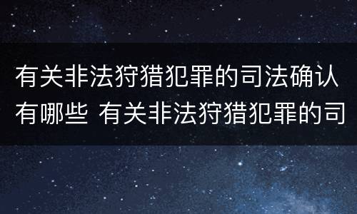 有关非法狩猎犯罪的司法确认有哪些 有关非法狩猎犯罪的司法确认有哪些法律规定