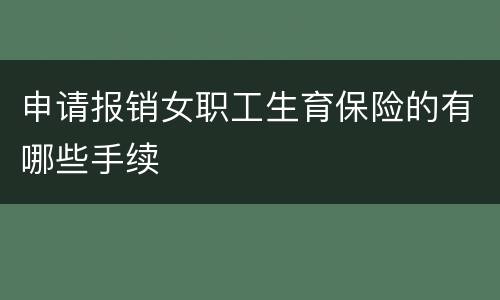 申请报销女职工生育保险的有哪些手续