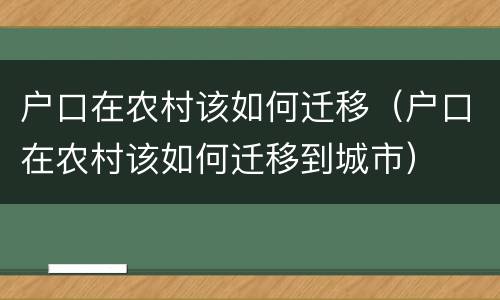 户口在农村该如何迁移（户口在农村该如何迁移到城市）