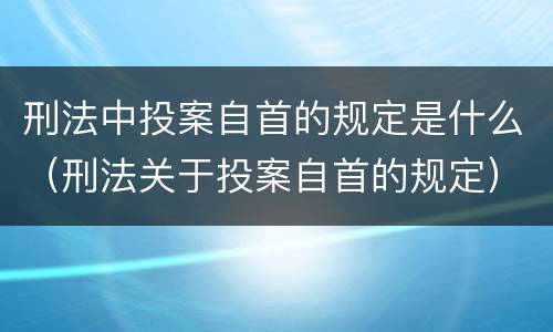 刑法中投案自首的规定是什么（刑法关于投案自首的规定）