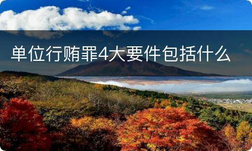 单位行贿罪4大要件包括什么