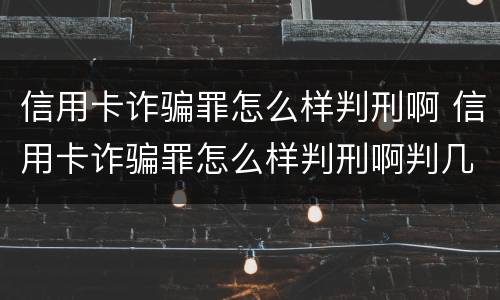 信用卡诈骗罪怎么样判刑啊 信用卡诈骗罪怎么样判刑啊判几年