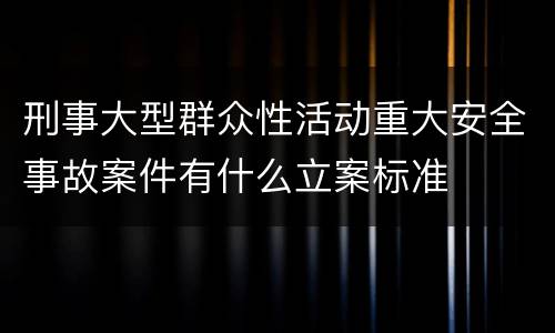 刑事大型群众性活动重大安全事故案件有什么立案标准