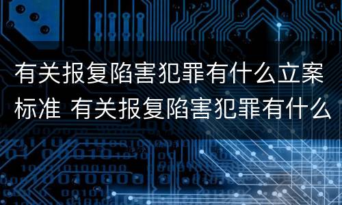 有关报复陷害犯罪有什么立案标准 有关报复陷害犯罪有什么立案标准规定