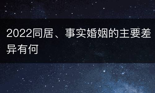2022同居、事实婚姻的主要差异有何