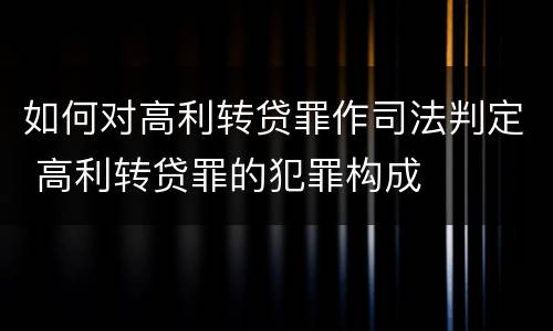 如何对高利转贷罪作司法判定 高利转贷罪的犯罪构成