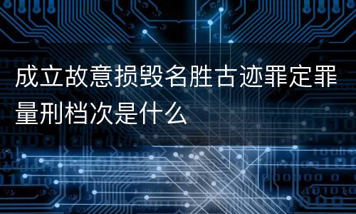 成立故意损毁名胜古迹罪定罪量刑档次是什么