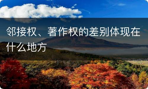 邻接权、著作权的差别体现在什么地方