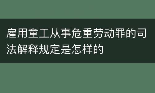 雇用童工从事危重劳动罪的司法解释规定是怎样的