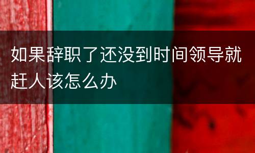 如果辞职了还没到时间领导就赶人该怎么办