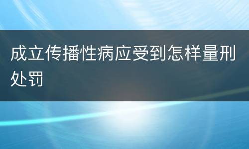 成立传播性病应受到怎样量刑处罚