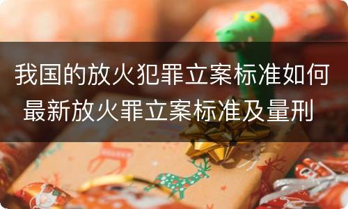 我国的放火犯罪立案标准如何 最新放火罪立案标准及量刑