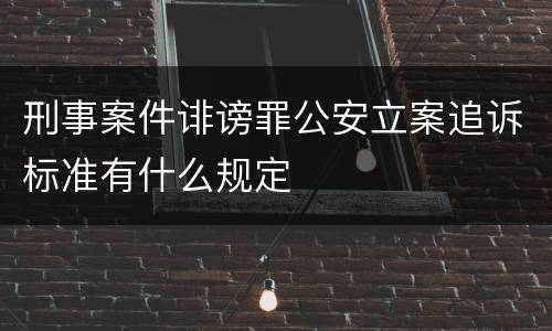 刑事案件诽谤罪公安立案追诉标准有什么规定
