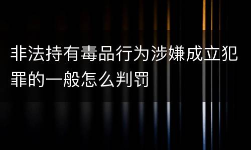 非法持有毒品行为涉嫌成立犯罪的一般怎么判罚