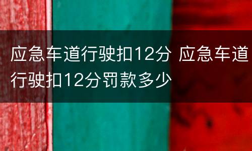 应急车道行驶扣12分 应急车道行驶扣12分罚款多少
