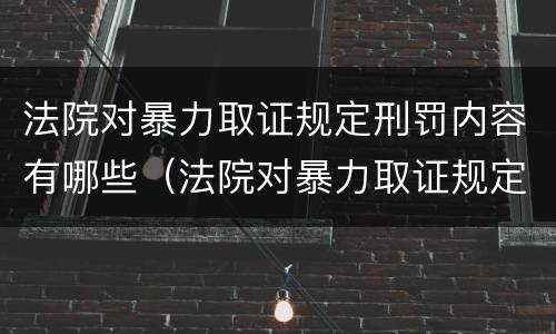 法院对暴力取证规定刑罚内容有哪些（法院对暴力取证规定刑罚内容有哪些处罚）