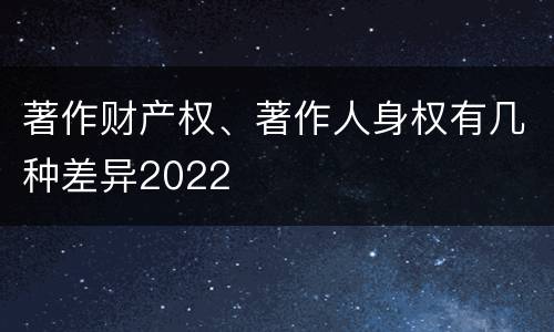 著作财产权、著作人身权有几种差异2022