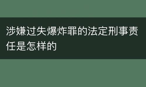 涉嫌过失爆炸罪的法定刑事责任是怎样的