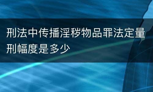 刑法中传播淫秽物品罪法定量刑幅度是多少