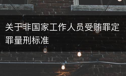 关于非国家工作人员受贿罪定罪量刑标准