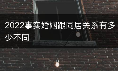 2022事实婚姻跟同居关系有多少不同